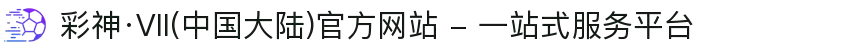 彩神·Vll(中国大陆)官方网站 - 一站式服务平台